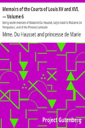 [Gutenberg 3881] • Memoirs of the Courts of Louis XV and XVI. — Volume 6 / Being secret memoirs of Madame Du Hausset, lady's maid to Madame de Pompadour, and of the Princess Lamballe